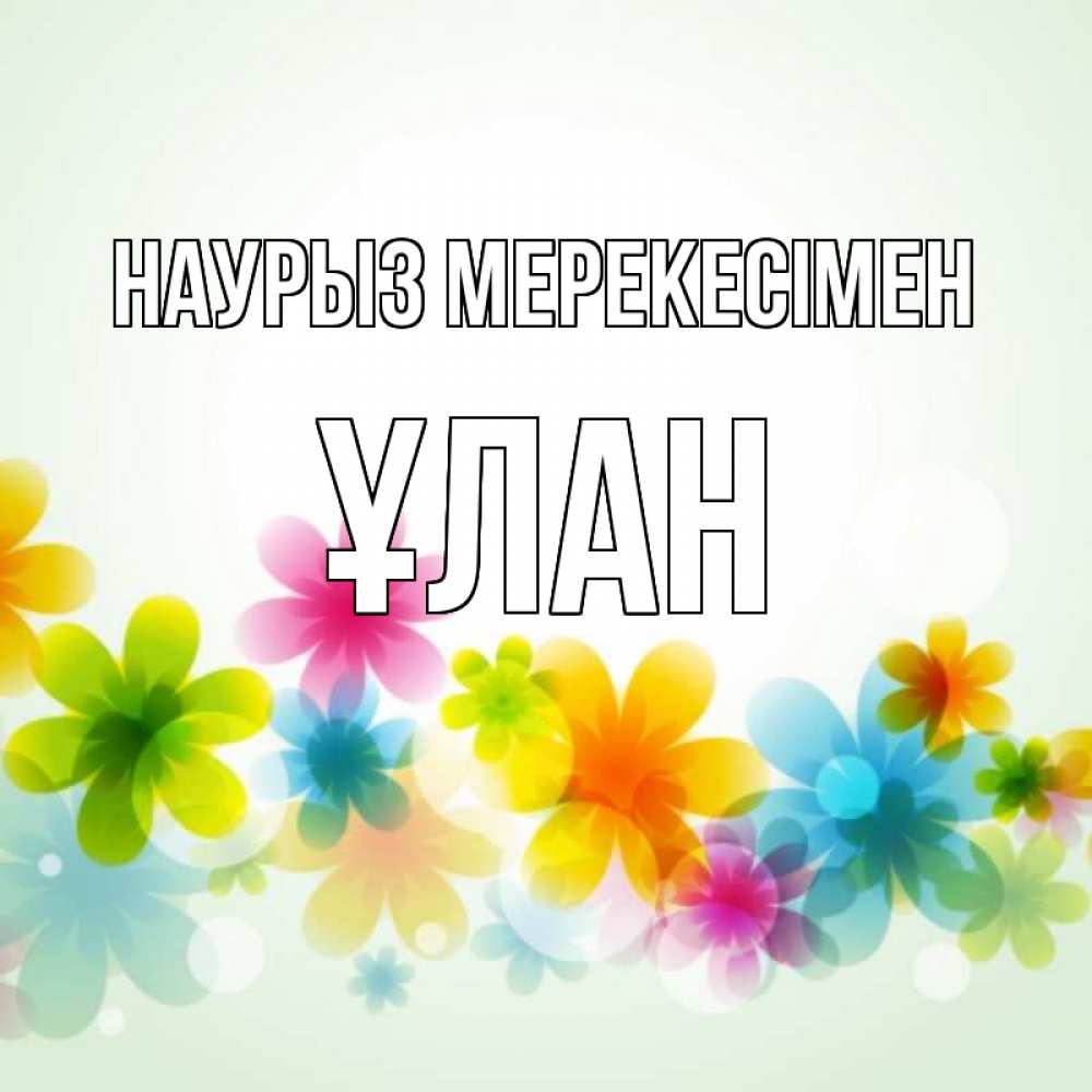 Күн сайын ашық хат с именем, ҰЛАН Наурыз мерекесімен цветы Онлайн тегін жүктеп алу тілектері бар керемет карта 