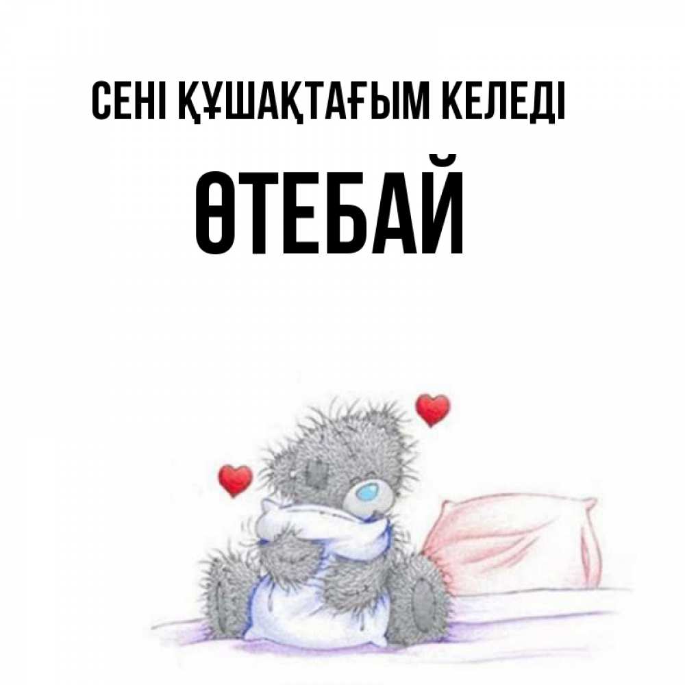 Күн сайын ашық хат с именем, ӨТЕБАЙ сені құшақтағым келеді сердечки мишка Тедди и кроватка Онлайн тегін жүктеп алу тілектері бар керемет карта 