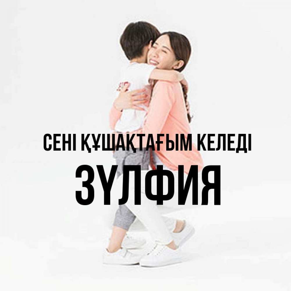 Күн сайын ашық хат с именем, ЗҮЛФИЯ сені құшақтағым келеді соскучилась по сыну Онлайн тегін жүктеп алу тілектері бар керемет карта 