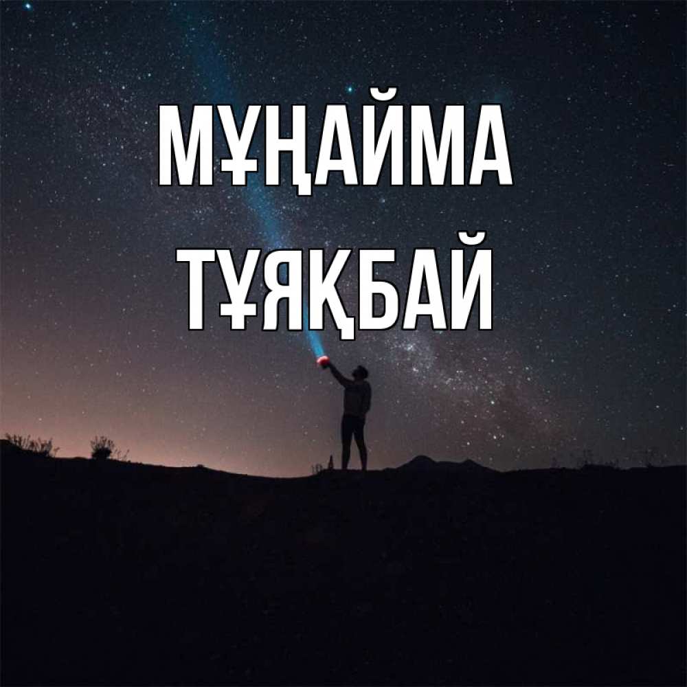 Күн сайын ашық хат с именем, ТҰЯҚБАЙ Мұңайма луч света и млечный путь Онлайн тегін жүктеп алу тілектері бар керемет карта 