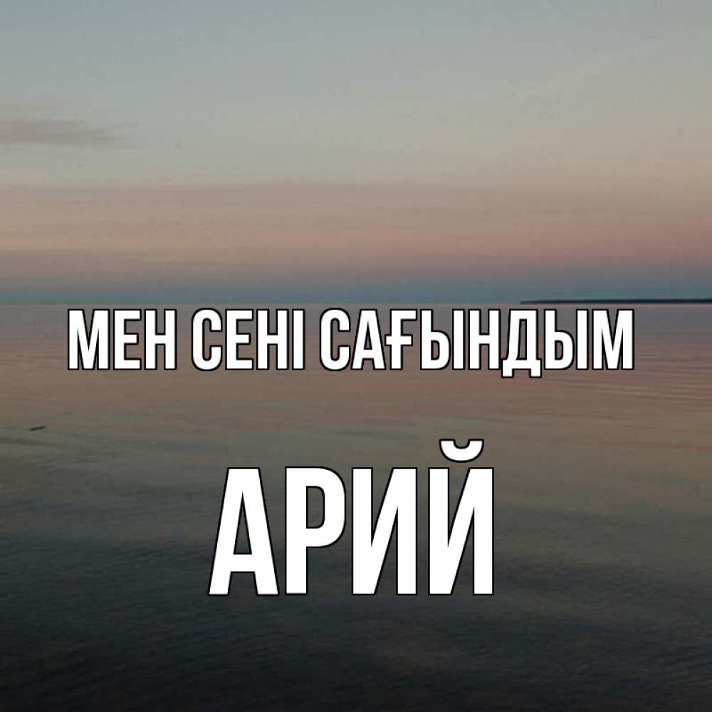 Күн сайын ашық хат с именем, Арий Мен сені сағындым пусто Онлайн тегін жүктеп алу тілектері бар керемет карта 