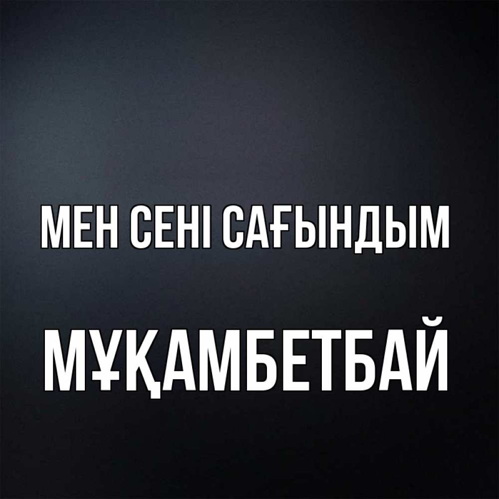Күн сайын ашық хат с именем, Мұқамбетбай Мен сені сағындым с подписью Онлайн тегін жүктеп алу тілектері бар керемет карта 