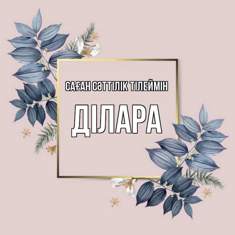 Күн сайын ашық хат с именем, ДІЛАРА Саған сәттілік тілеймін листья цветов Онлайн тегін жүктеп алу тілектері бар керемет карта 