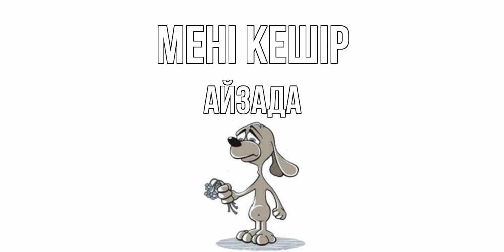 Күн сайын ашық хат с именем, АЙЗАДА Мені кешір открытка прости меня серый пес Онлайн тегін жүктеп алу тілектері бар керемет карта 