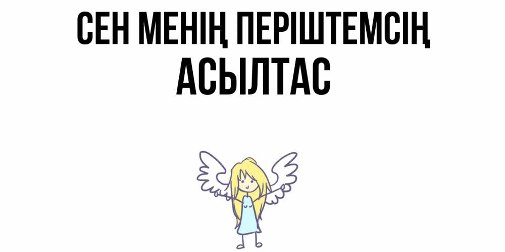 Күн сайын ашық хат с именем, АСЫЛТАС Сен менің періштемсің ангел Онлайн тегін жүктеп алу тілектері бар керемет карта 