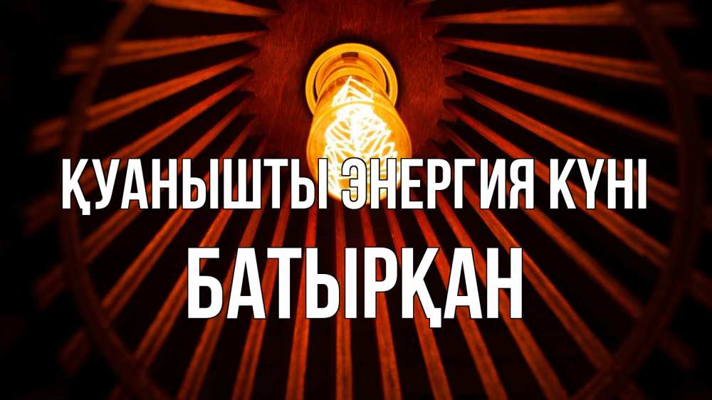 Күн сайын ашық хат с именем, Батырқан Қуанышты энергия күні лампа Онлайн тегін жүктеп алу тілектері бар керемет карта 
