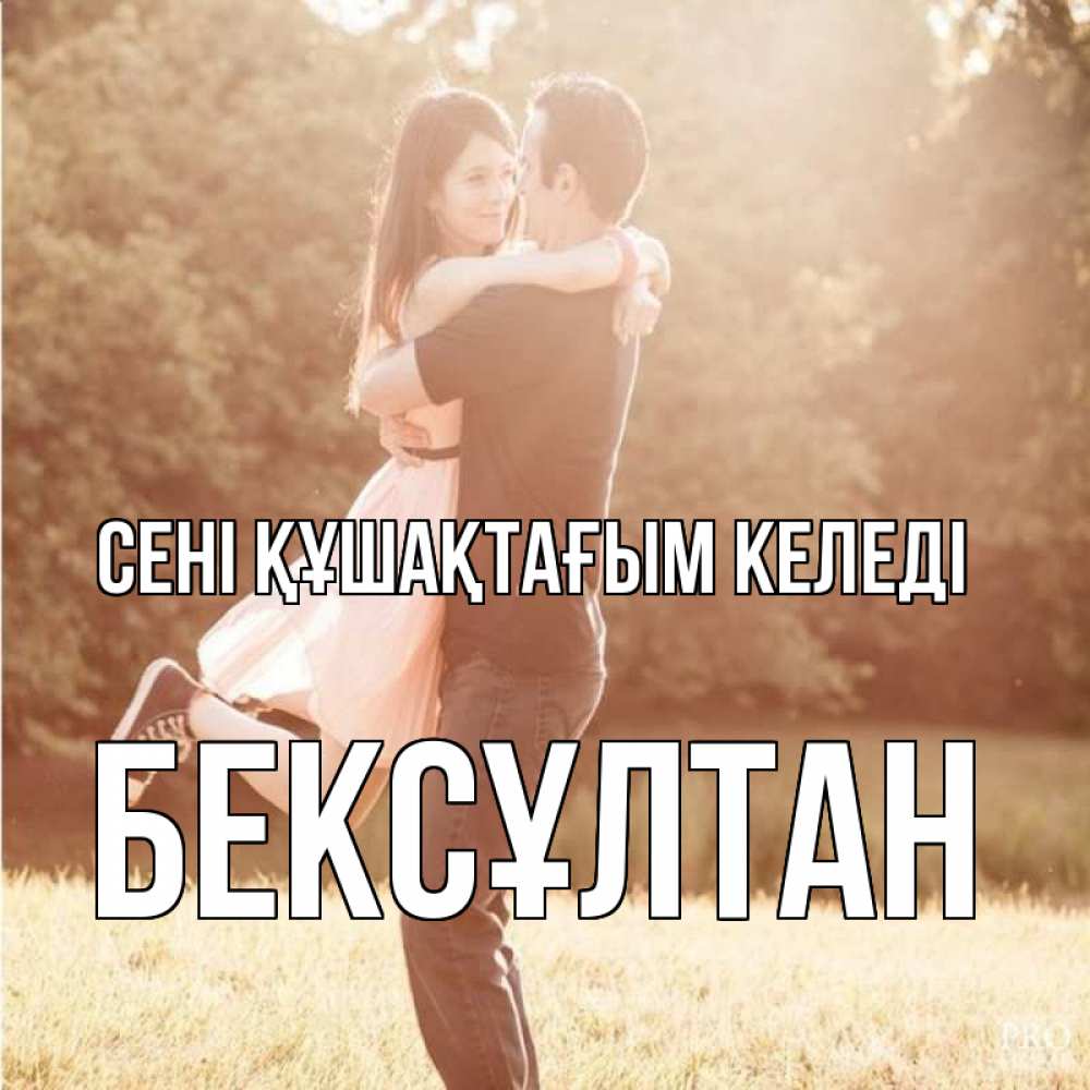 Күн сайын ашық хат с именем, Бексұлтан сені құшақтағым келеді парень и девушка фото под фильтром Онлайн тегін жүктеп алу тілектері бар керемет карта 
