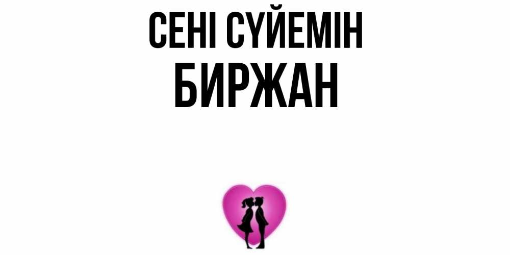 Күн сайын ашық хат с именем, Биржан Сені сүйемін поцелуй Онлайн тегін жүктеп алу тілектері бар керемет карта 