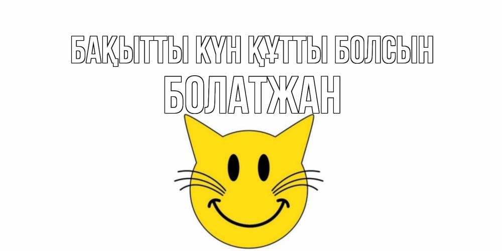 Күн сайын ашық хат с именем, Болатжан Бақытты күн құтты болсын кот, улыбка Онлайн тегін жүктеп алу тілектері бар керемет карта 