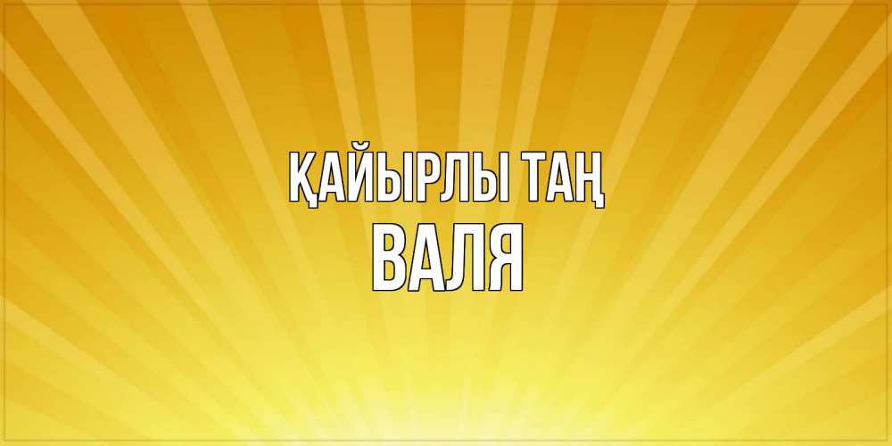 Күн сайын ашық хат с именем, Валя Қайырлы таң пожелания доброго утра Онлайн тегін жүктеп алу тілектері бар керемет карта 