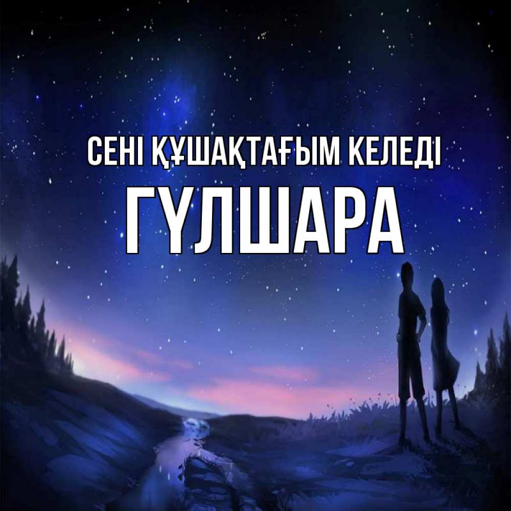 Күн сайын ашық хат с именем, ГҮЛШАРА сені құшақтағым келеді абстракция 1 Онлайн тегін жүктеп алу тілектері бар керемет карта 