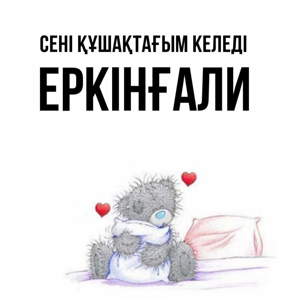 Күн сайын ашық хат с именем, Еркінғали сені құшақтағым келеді сердечки мишка Тедди и кроватка Онлайн тегін жүктеп алу тілектері бар керемет карта 