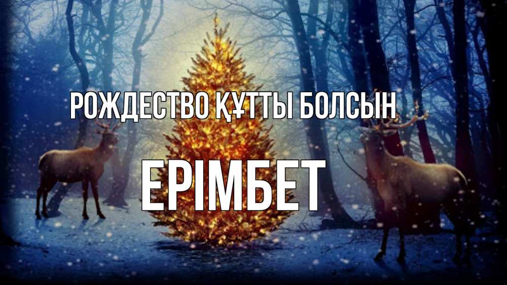 Күн сайын ашық хат с именем, Ерімбет Рождество құтты болсын олени, новогодняя елка Онлайн тегін жүктеп алу тілектері бар керемет карта 