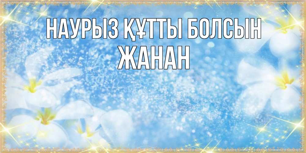 Күн сайын ашық хат с именем, ЖАНАН Наурыз құтты болсын наурыз  мейрамы кутты болсын Онлайн тегін жүктеп алу тілектері бар керемет карта 