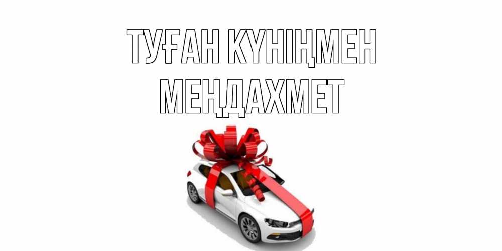 Күн сайын ашық хат с именем, МЕҢДАХМЕТ Туған күніңмен машина, лента Онлайн тегін жүктеп алу тілектері бар керемет карта 