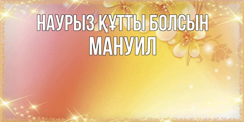 Күн сайын ашық хат с именем, Мануил Наурыз құтты болсын бесплатные открытки на международный женский день Онлайн тегін жүктеп алу тілектері бар керемет карта 