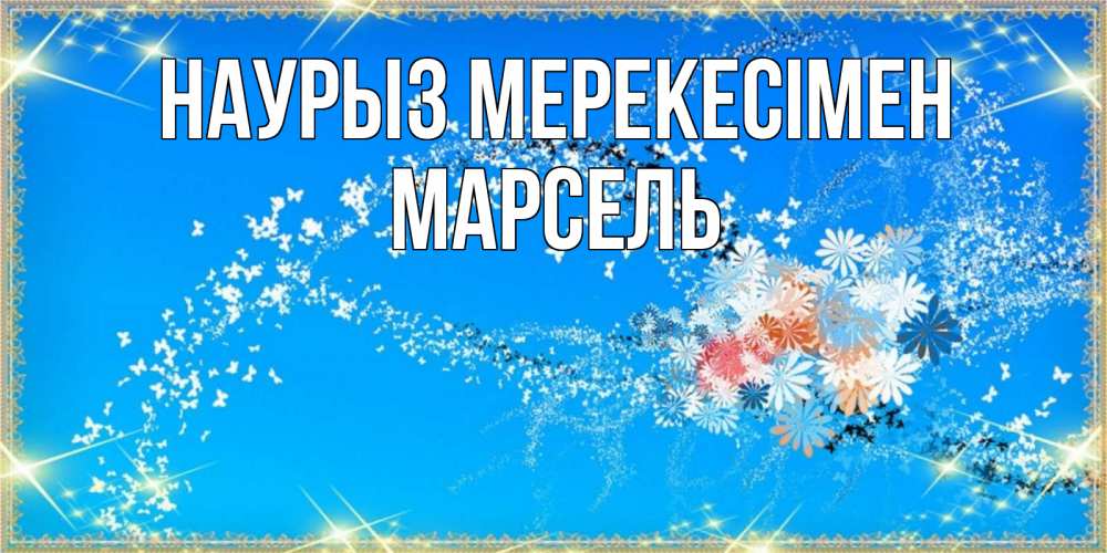 Күн сайын ашық хат с именем, Марсель Наурыз мерекесімен открытка с подписью к празднику весны наурыз Онлайн тегін жүктеп алу тілектері бар керемет карта 