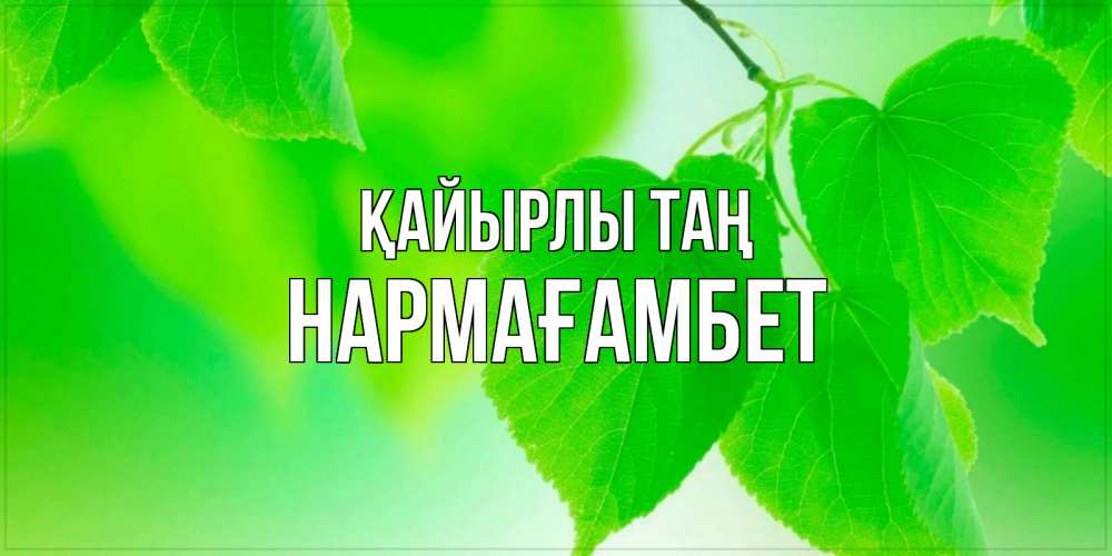 Күн сайын ашық хат с именем, НАРМАҒАМБЕТ Қайырлы таң доброе утро с березовыми листьями Онлайн тегін жүктеп алу тілектері бар керемет карта 