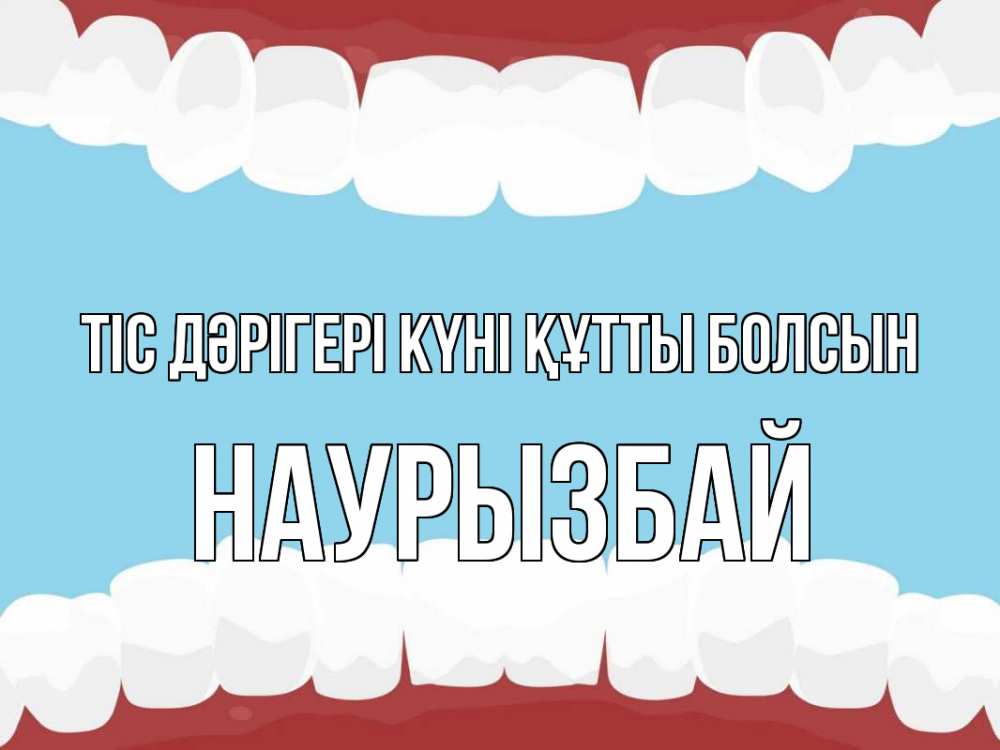 Күн сайын ашық хат с именем, Наурызбай Тіс дәрігері күні құтты болсын с днем стоматолога Онлайн тегін жүктеп алу тілектері бар керемет карта 