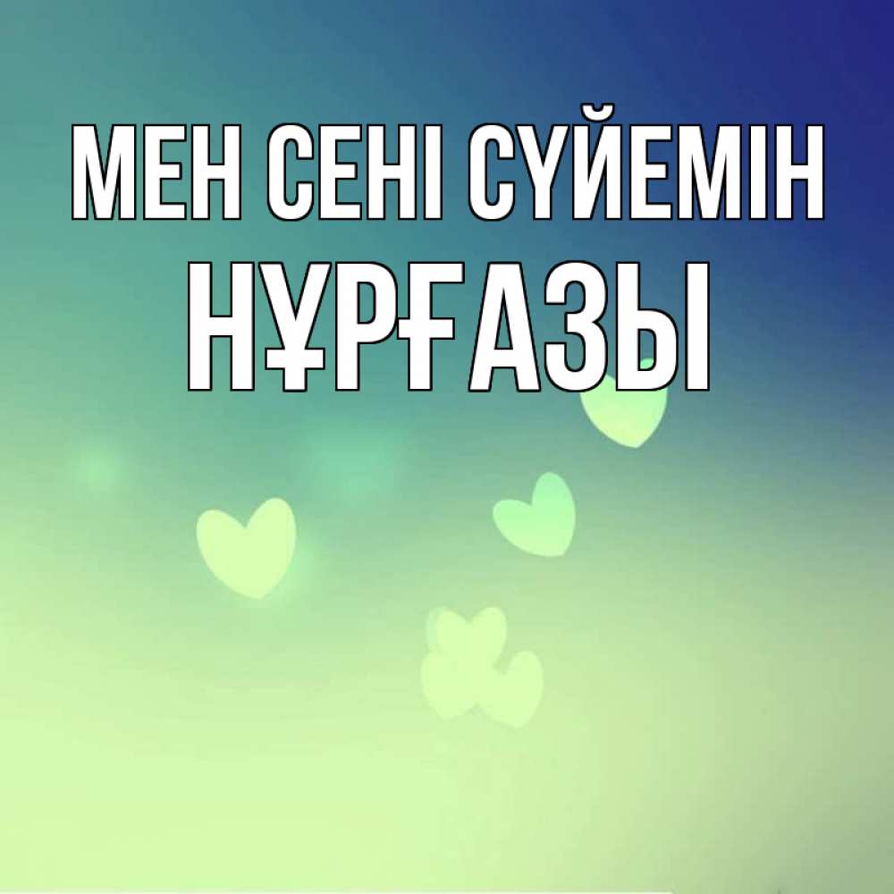 Күн сайын ашық хат с именем, НҰРҒАЗЫ Мен сені сүйемін градиент синий Онлайн тегін жүктеп алу тілектері бар керемет карта 