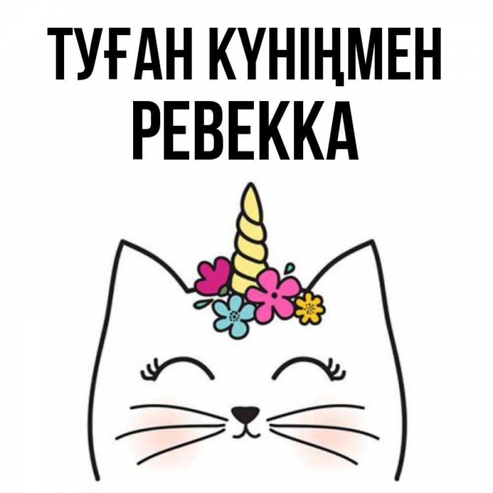 Күн сайын ашық хат с именем, Ревекка Туған күніңмен милый кот с одним рожком Онлайн тегін жүктеп алу тілектері бар керемет карта 