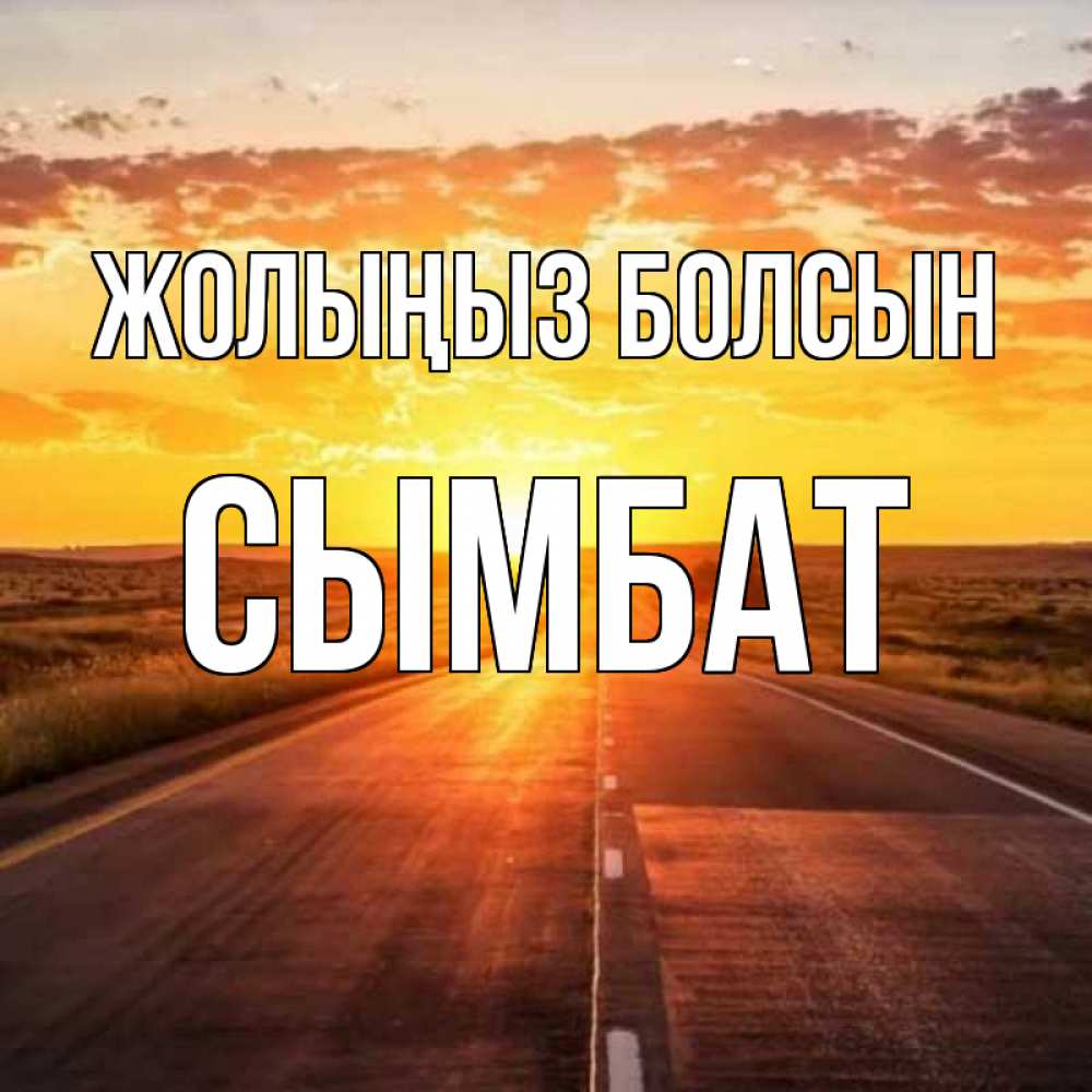 Күн сайын ашық хат с именем, СЫМБАТ Жолыңыз болсын солнечный свет, закат Онлайн тегін жүктеп алу тілектері бар керемет карта 