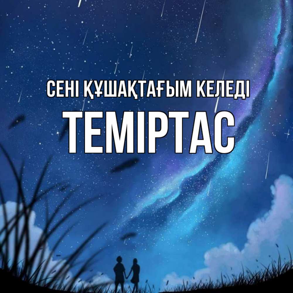 Күн сайын ашық хат с именем, ТЕМІРТАС сені құшақтағым келеді камыши Онлайн тегін жүктеп алу тілектері бар керемет карта 