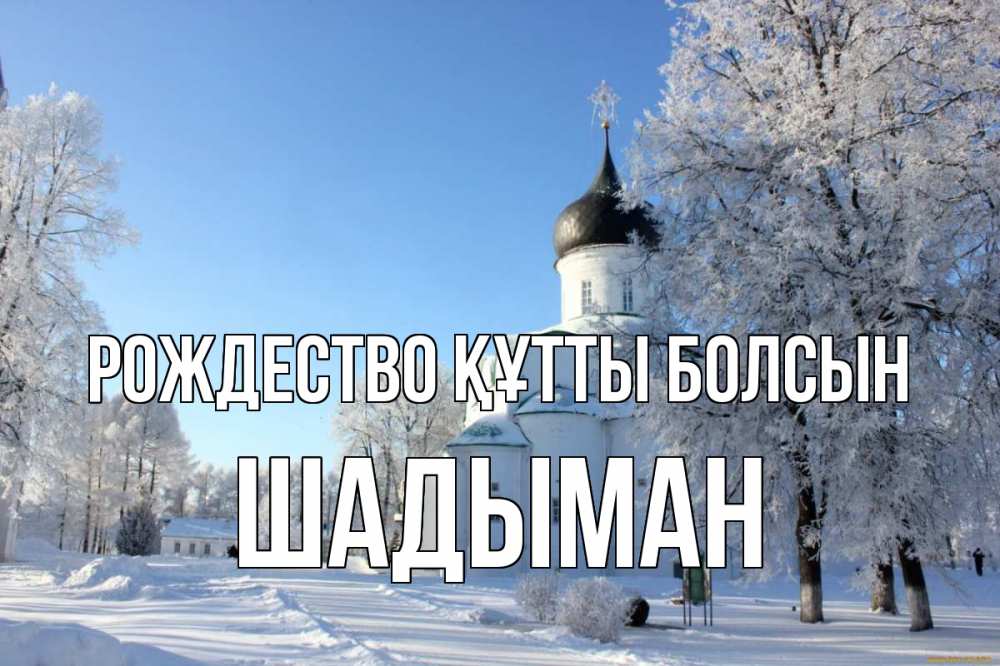 Күн сайын ашық хат с именем, ШАДЫМАН Рождество құтты болсын Рождество, церковь, храм, зимний лес Онлайн тегін жүктеп алу тілектері бар керемет карта 