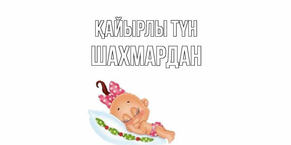 Күн сайын ашық хат с именем, ШАХМАРДАН Қайырлы түн Подушка, младенец Онлайн тегін жүктеп алу тілектері бар керемет карта 