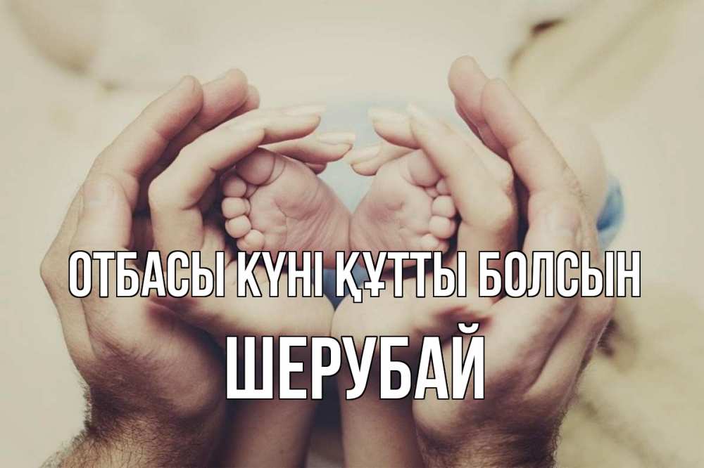 Күн сайын ашық хат с именем, ШЕРУБАЙ отбасы күні құтты болсын Семья, малыш, руки Онлайн тегін жүктеп алу тілектері бар керемет карта 