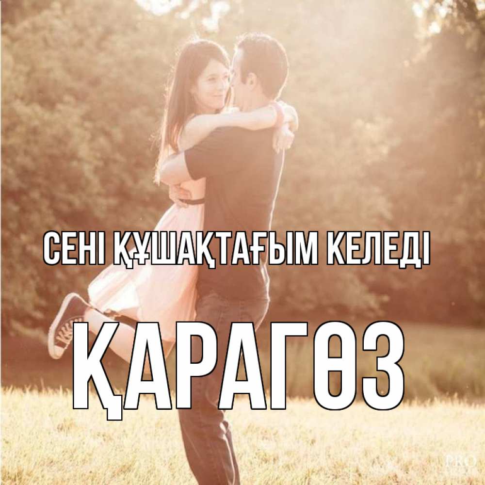 Күн сайын ашық хат с именем, ҚАРАГӨЗ сені құшақтағым келеді парень и девушка фото под фильтром Онлайн тегін жүктеп алу тілектері бар керемет карта 