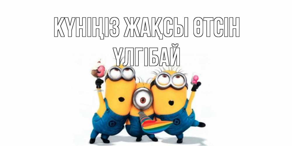 Күн сайын ашық хат с именем, ҮЛГІБАЙ Күніңіз жақсы өтсін миньоны и прекрасный день Онлайн тегін жүктеп алу тілектері бар керемет карта 