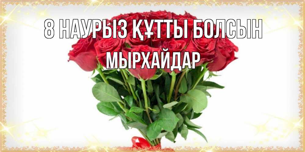 Күн сайын ашық хат с именем, МЫРХАЙДАР 8 наурыз құтты болсын самый огромный букет для милых дам Онлайн тегін жүктеп алу тілектері бар керемет карта 