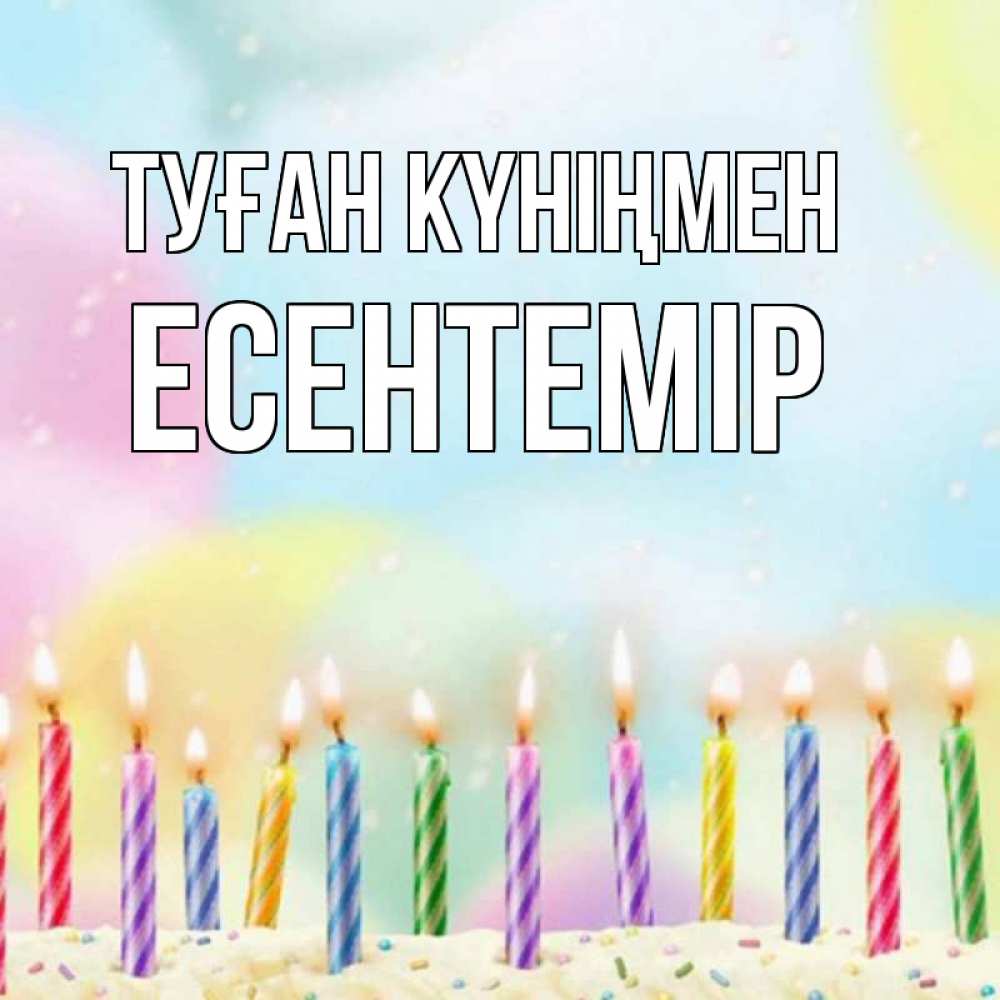 Күн сайын ашық хат с именем, Есентемір Туған күніңмен разноцветное Онлайн тегін жүктеп алу тілектері бар керемет карта 