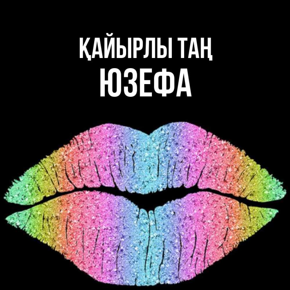 Күн сайын ашық хат с именем, Юзефа Қайырлы таң радужные губы Онлайн тегін жүктеп алу тілектері бар керемет карта 