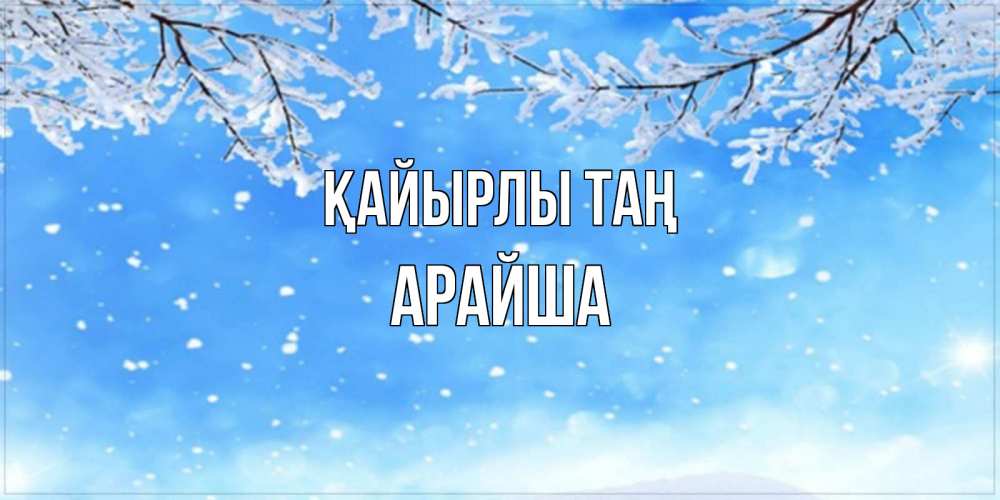 Күн сайын ашық хат с именем, АРАЙША Қайырлы таң снег изморозь и зима Онлайн тегін жүктеп алу тілектері бар керемет карта 