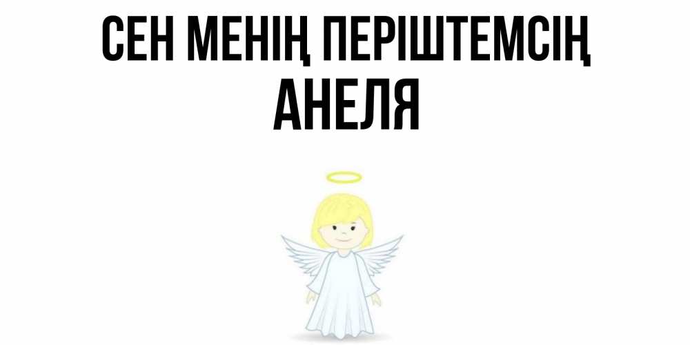 Күн сайын ашық хат с именем, Анеля Сен менің періштемсің ангел Онлайн тегін жүктеп алу тілектері бар керемет карта 