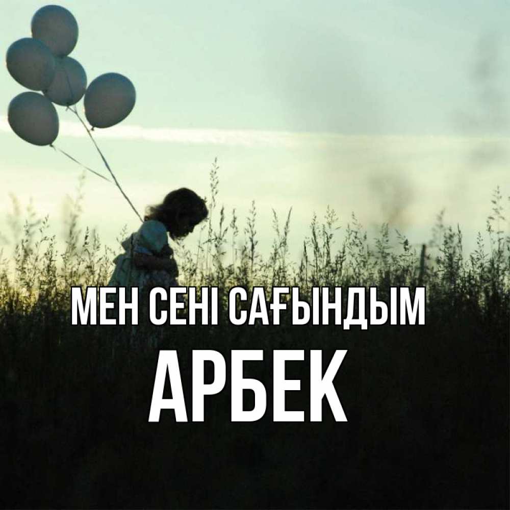 Күн сайын ашық хат с именем, Арбек Мен сені сағындым приходи ко мне и давай дружить Онлайн тегін жүктеп алу тілектері бар керемет карта 