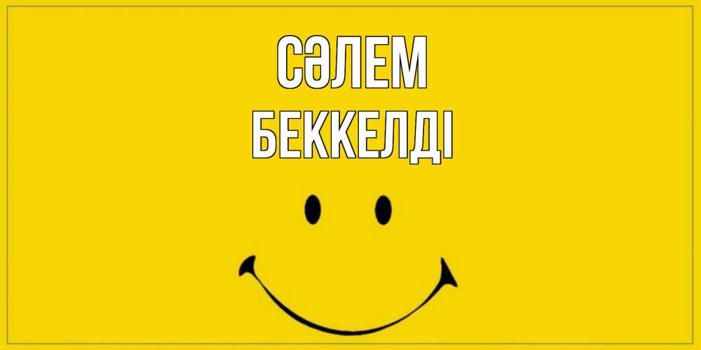 Күн сайын ашық хат с именем, Беккелді Сәлем смайл Онлайн тегін жүктеп алу тілектері бар керемет карта 
