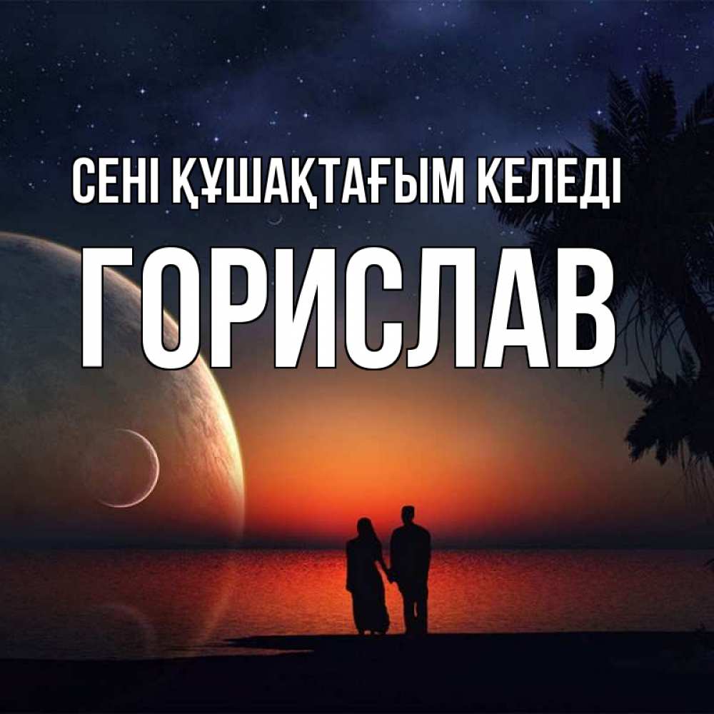 Күн сайын ашық хат с именем, Горислав сені құшақтағым келеді восход спутников Онлайн тегін жүктеп алу тілектері бар керемет карта 