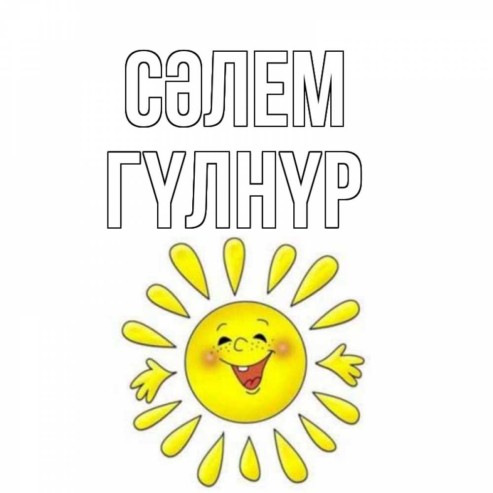 Күн сайын ашық хат с именем, ГҮЛНҮР Сәлем солнце Онлайн тегін жүктеп алу тілектері бар керемет карта 