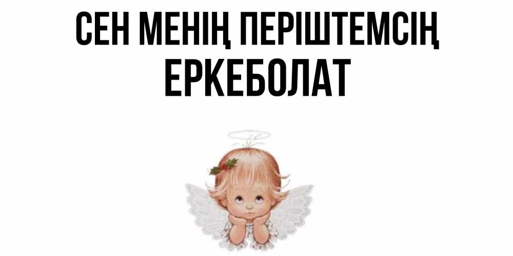 Күн сайын ашық хат с именем, Еркеболат Сен менің періштемсің ангел Онлайн тегін жүктеп алу тілектері бар керемет карта 