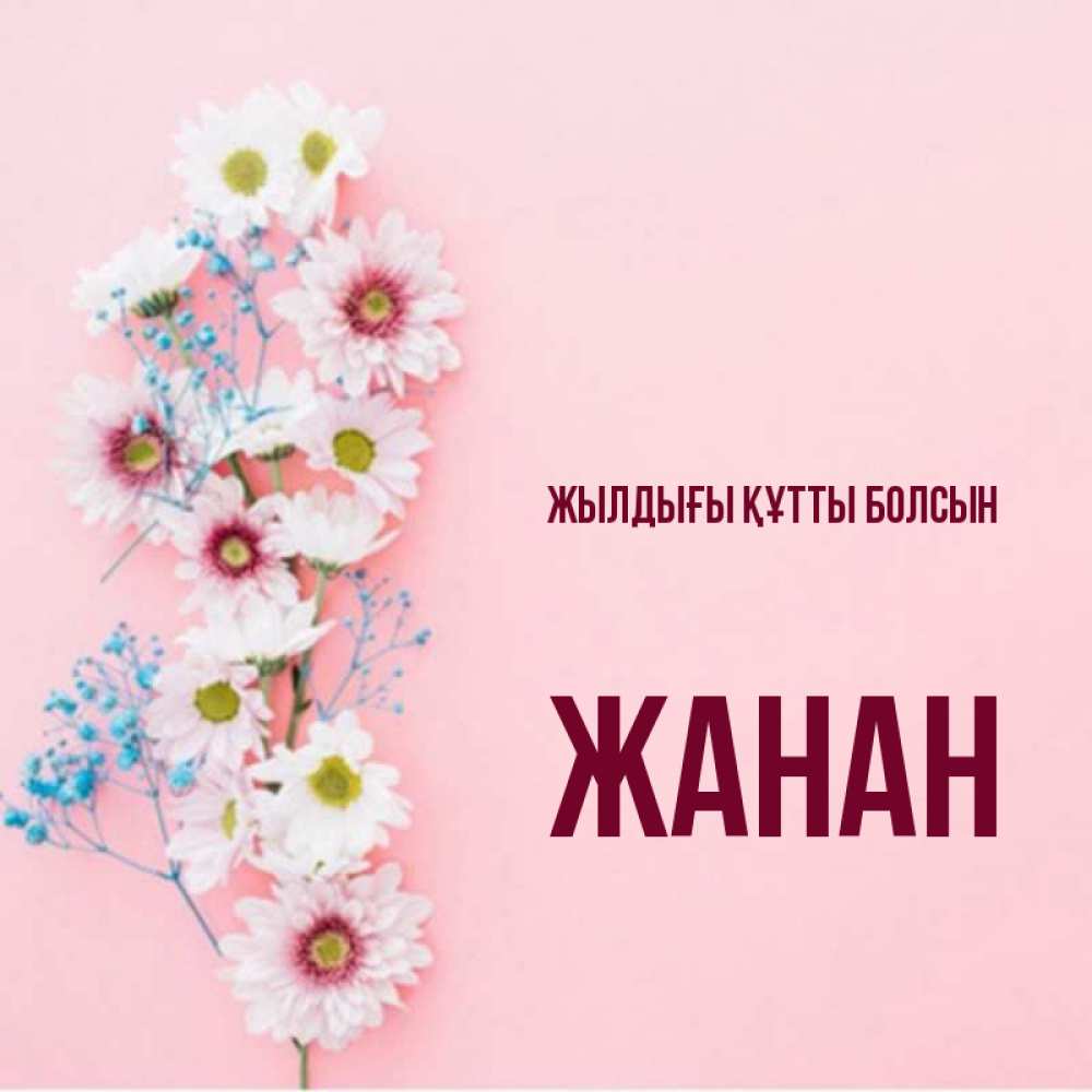 Күн сайын ашық хат с именем, ЖАНАН Жылдығы құтты болсын Родная моя с днем рождения тебя картинка с цветами белыми и голубыми Онлайн тегін жүктеп алу тілектері бар керемет карта 