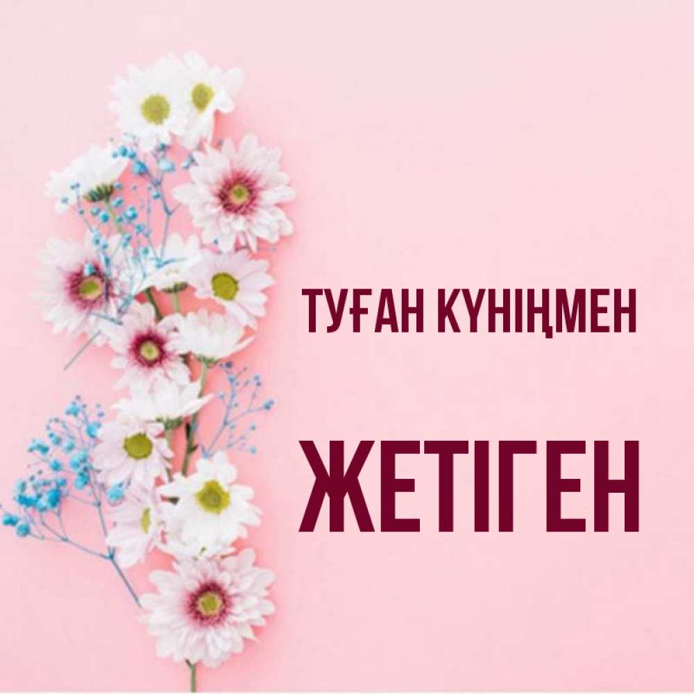 Күн сайын ашық хат с именем, Жетіген Туған күніңмен Родная моя с днем рождения тебя картинка с цветами белыми и голубыми Онлайн тегін жүктеп алу тілектері бар керемет карта 