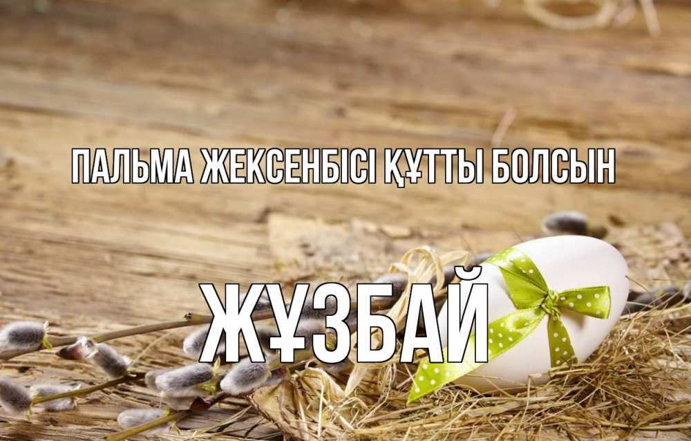 Күн сайын ашық хат с именем, Жұзбай Пальма жексенбісі құтты болсын верба Онлайн тегін жүктеп алу тілектері бар керемет карта 