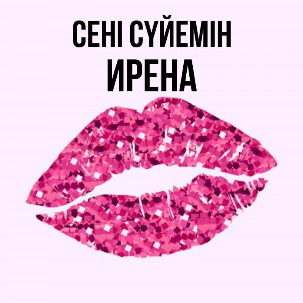 Күн сайын ашық хат с именем, Ирена Сені сүйемін открытка с женскими губами и поцелуем для парня Онлайн тегін жүктеп алу тілектері бар керемет карта 