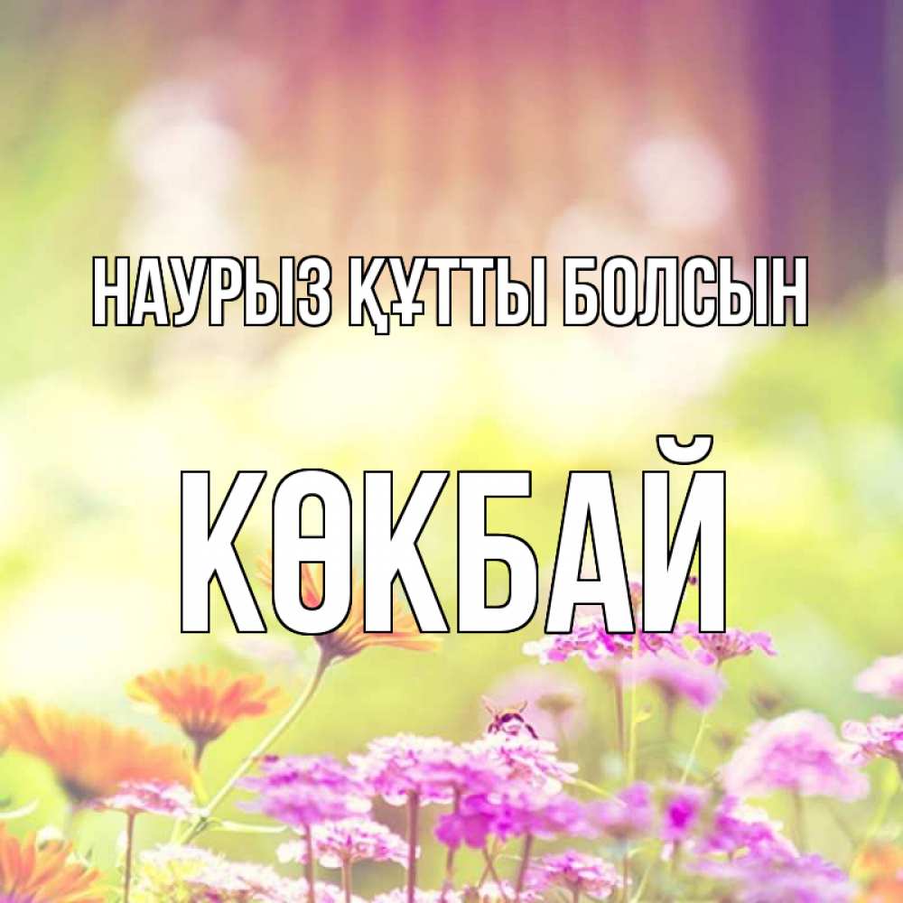 Күн сайын ашық хат с именем, Көкбай Наурыз құтты болсын цветы весна Онлайн тегін жүктеп алу тілектері бар керемет карта 