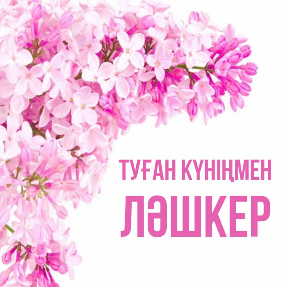 Күн сайын ашық хат с именем, ЛӘШКЕР Туған күніңмен Сирень на белом фоне Онлайн тегін жүктеп алу тілектері бар керемет карта 