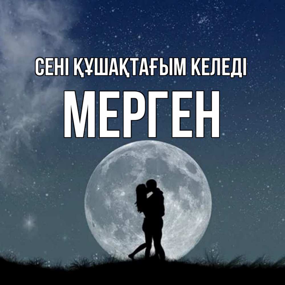 Күн сайын ашық хат с именем, МЕРГЕН сені құшақтағым келеді сладкая парочка Онлайн тегін жүктеп алу тілектері бар керемет карта 
