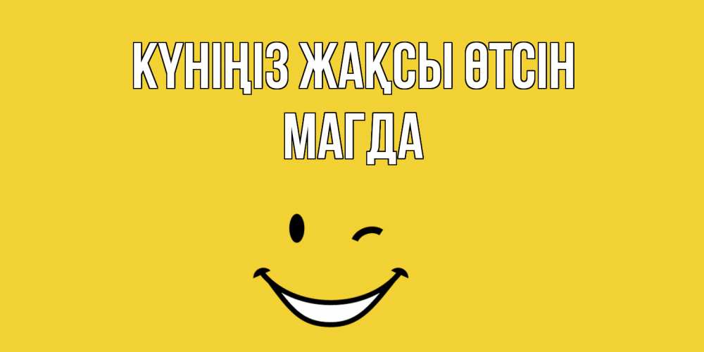 Күн сайын ашық хат с именем, Магда Күніңіз жақсы өтсін позитивного дня Онлайн тегін жүктеп алу тілектері бар керемет карта 
